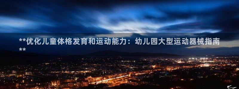 尊龙400：**优化儿童体格发育和运动能力：幼儿园大