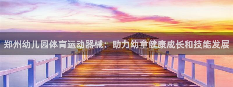 尊龙t600：郑州幼儿园体育运动器械：助力幼童健康成