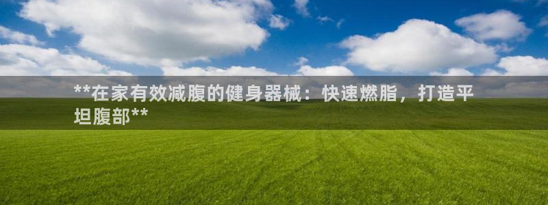 尊龙人生就是-首页：**在家有效减腹的健身器械：快速