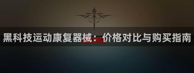 尊龙凯时网站赌愽是真的吗：黑科技运动康复器械：价格对