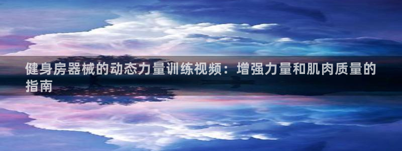 尊龙凯时出款：健身房器械的动态力量训练视频：增强力量