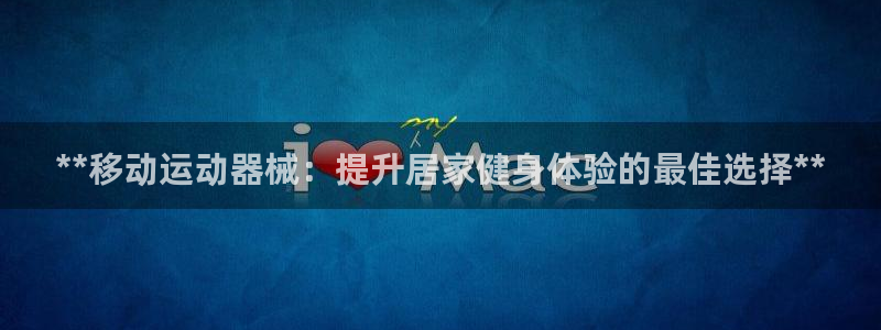 尊龙凯时 人生就是搏首页：**移动运动器械：提升居家