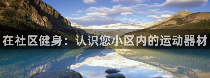 凯时k66登录：在社区健身：认识您小区内的运动器材