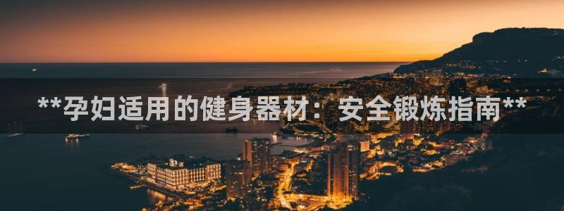 尊龙d88会员：**孕妇适用的健身器材：安全锻炼指南