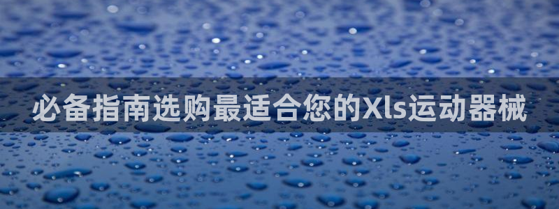 尊龙凯时存款不上分：必备指南选购最适合您的Xls运动