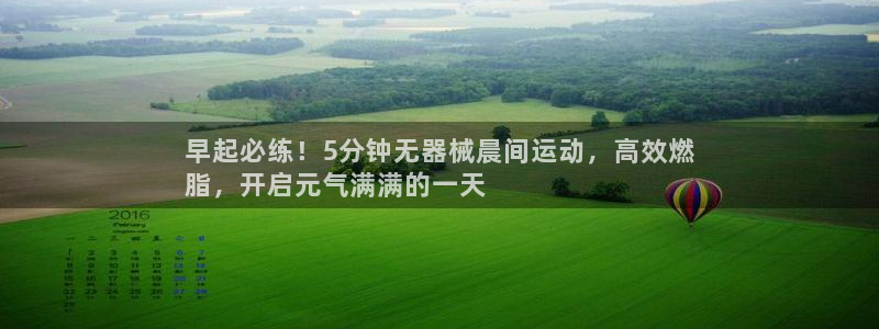 尊龙d88皆选ag发财网：早起必练！5分钟无器械晨间