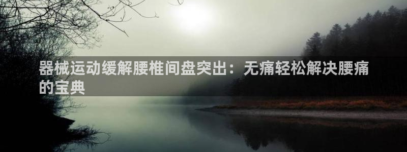 尊龙凯时和九游会哪个平台好一点：器械运动缓解腰椎间盘