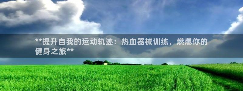 尊龙d88现金可来就送38：**提升自我的运动轨迹：