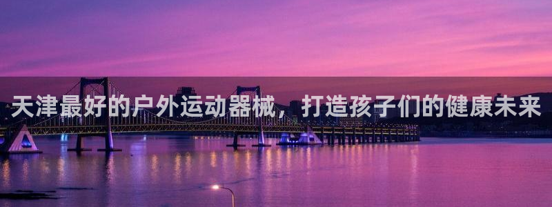 凯时kb88·中国官方网站：天津最好的户外运动器械，
