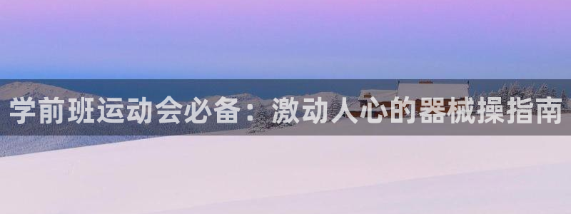 尊龙app怎么样：学前班运动会必备：激动人心的器械操