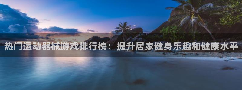 尊龙集团有限公司招聘：热门运动器械游戏排行榜：提升居