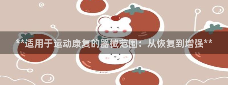 尊龙凯时和九游会哪个平台好一点：**适用于运动康复的