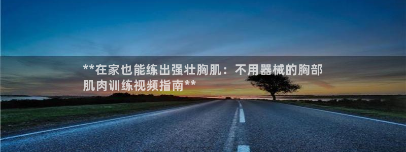 尊龙官网：**在家也能练出强壮胸肌：不用器械的胸部
