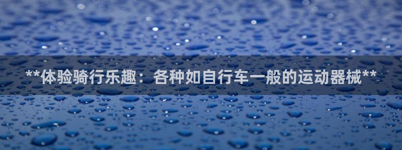 尊龙凯时可以提现吗：**体验骑行乐趣：各种如自行车一