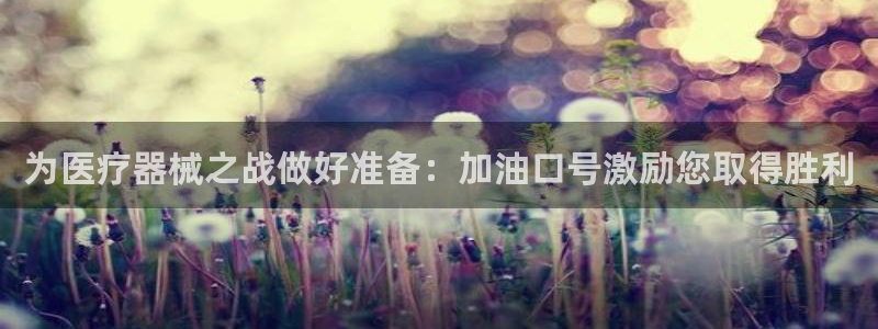 尊龙AG旗舰厅官网：为医疗器械之战做好准备：加油口号