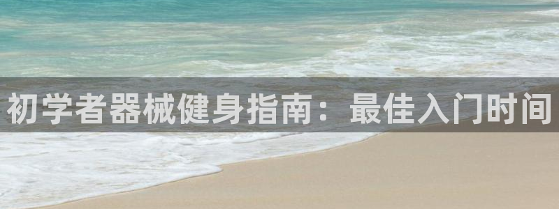 尊龙AG发财网：初学者器械健身指南：最佳入门时间
