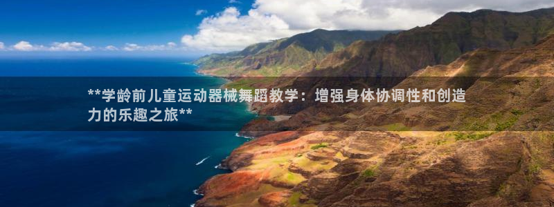 尊龙凯时是直营吗：**学龄前儿童运动器械舞蹈教学：增