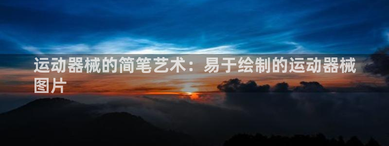 尊龙凯时人生就是搏首页：运动器械的简笔艺术：易于绘制