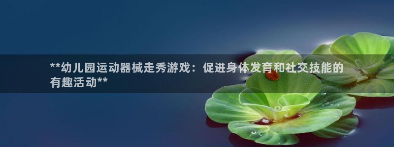 尊龙凯时几百万怎么下款：**幼儿园运动器械走秀游戏：