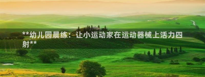 尊龙实业有限公司：**幼儿园晨练：让小运动家在运动器