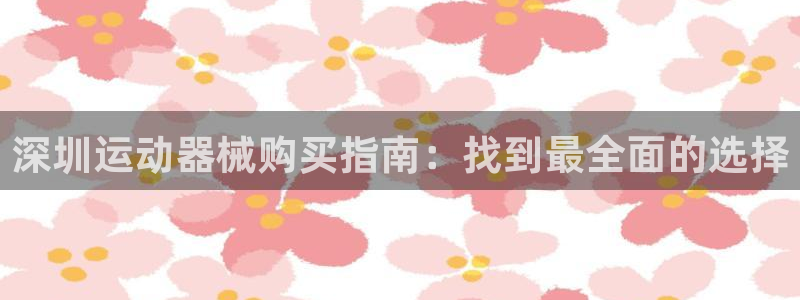 尊龙手机客户端app：深圳运动器械购买指南：找到最全