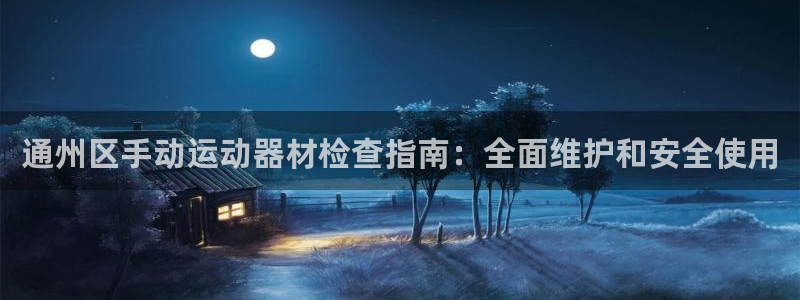 尊龙目前照片：通州区手动运动器材检查指南：全面维护和
