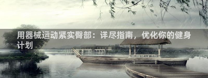 z6尊龙凯时集团：用器械运动紧实臀部：详尽指南，优化