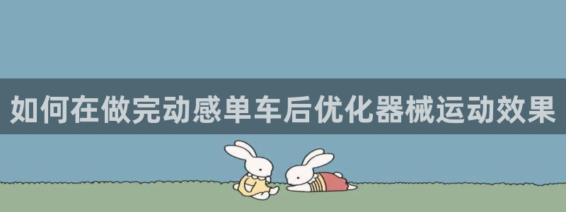 尊龙d88ag旗舰厅：如何在做完动感单车后优化器械运