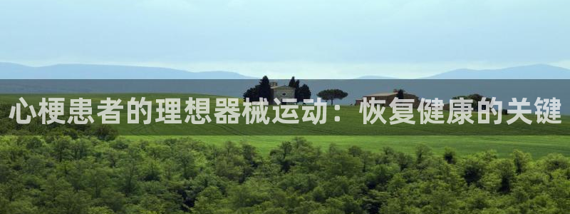 尊龙凯时是直营吗：心梗患者的理想器械运动：恢复健康的