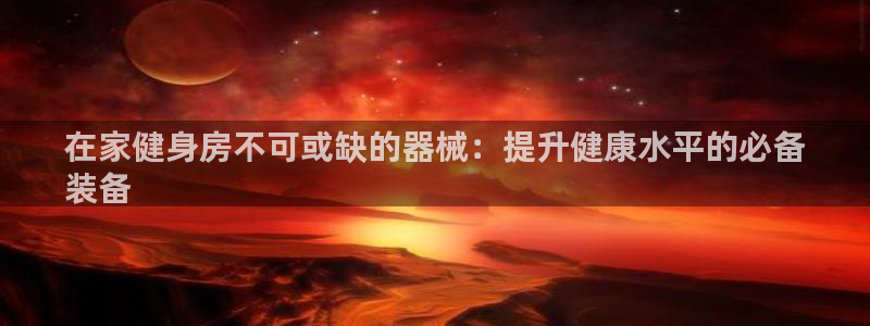 凯时国际网站域名：在家健身房不可或缺的器械：提升健康