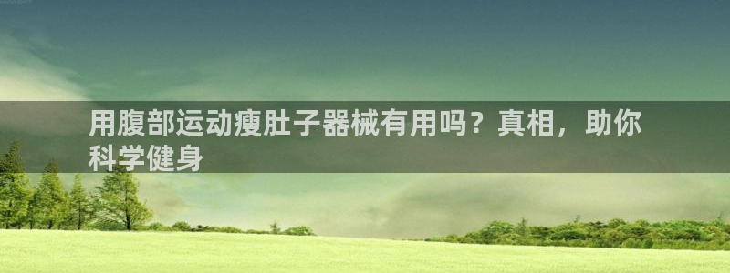 凯时登录界面：用腹部运动瘦肚子器械有用吗？真相，助你
