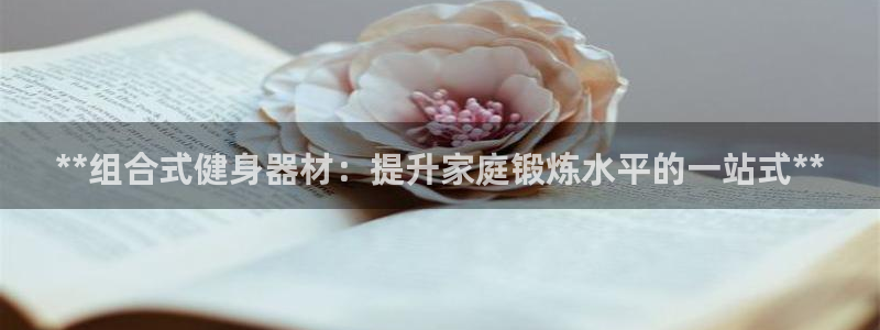尊龙体育怎么样：**组合式健身器材：提升家庭锻炼水平