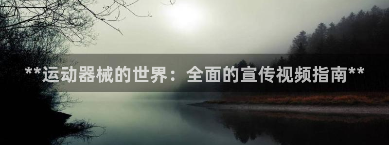 尊龙人生就是博登陆：**运动器械的世界：全面的宣传视