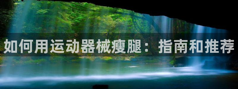 尊龙凯时导航菜单首页：如何用运动器械瘦腿：指南和推荐