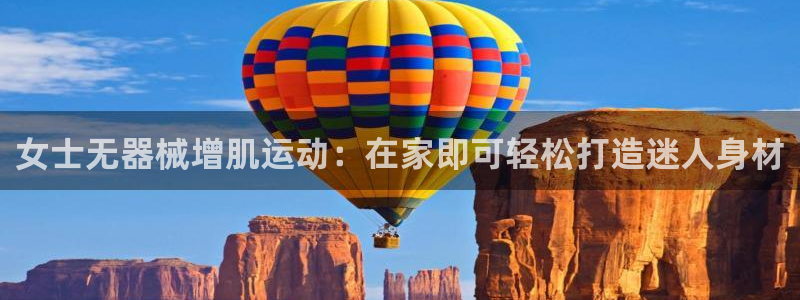 尊龙凯时几百万怎么下：女士无器械增肌运动：在家即可轻