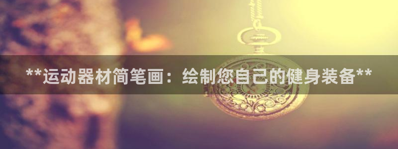 AG尊龙凯时注册：**运动器材简笔画：绘制您自己的健
