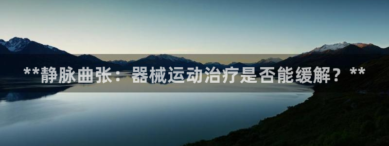 凯时k66娱乐登录：**静脉曲张：器械运动治疗是否能