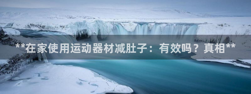 尊龙官网免费下载安卓：**在家使用运动器材减肚子：有