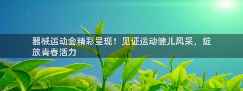 尊龙人生就是博AG：器械运动会精彩呈现！见证运动健儿