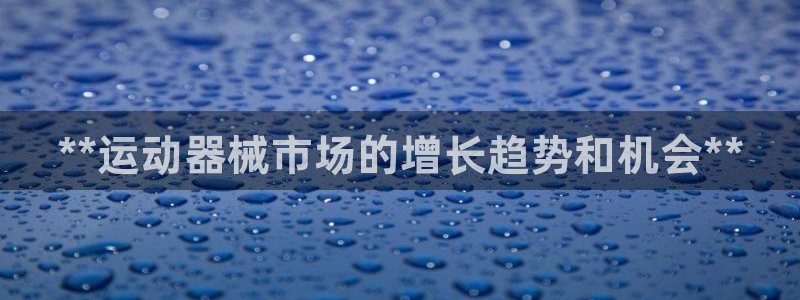 尊龙网址是多少：**运动器械市场的增长趋势和机会**